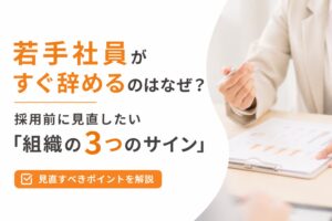若手社員がすぐ辞めるのはなぜ？採用前に見直したい「組織の3つのサイン」