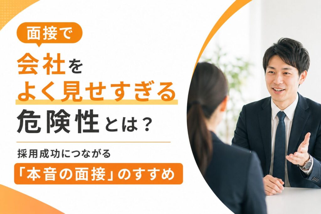 面接で会社をよく見せすぎる危険性とは？採用成功につながる「本音の面接」のすすめ
